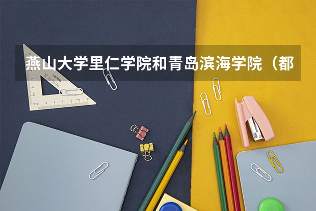 燕山大学里仁学院和青岛滨海学院(都是三本)哪个比较好?