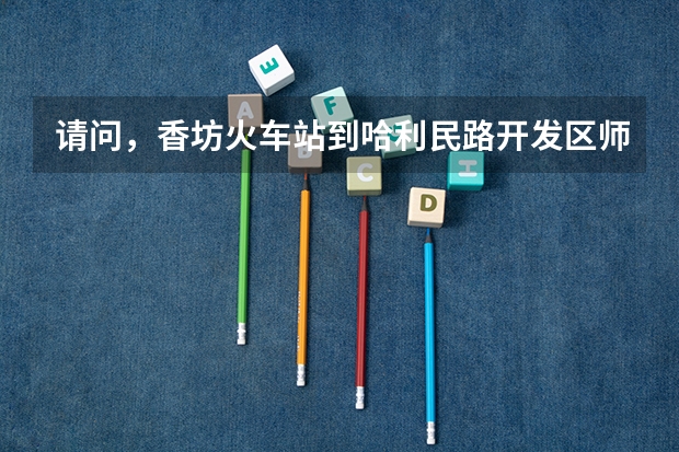 请问，香坊火车站到哈利民路开发区师大路1号怎么走（哈尔滨师范大学松北校区）？谢谢
