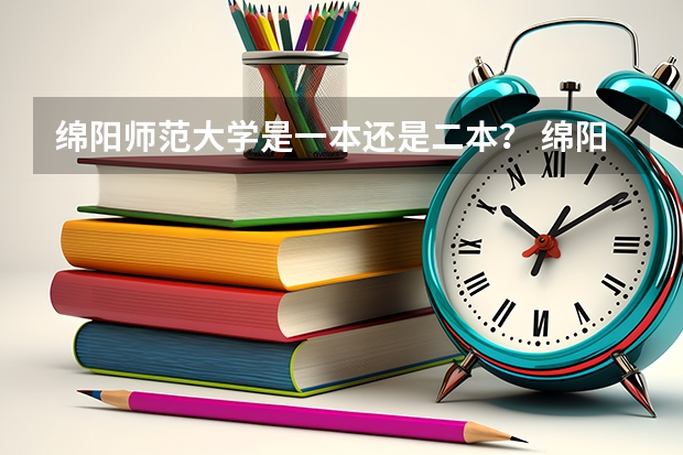 绵阳师范大学是一本还是二本? 绵阳师范大学是一本还是二本