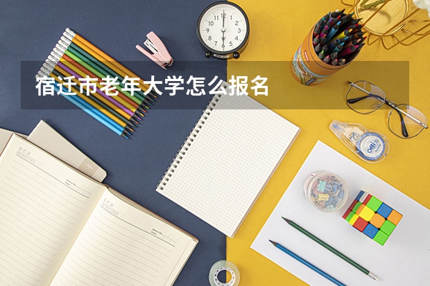 宿迁市老年大学怎么报名