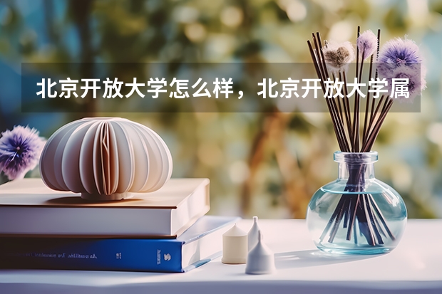北京开放大学怎么样,北京开放大学属于几本