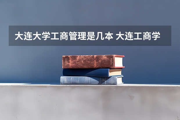 大连大学工商管理是几本 大连工商学院是几本