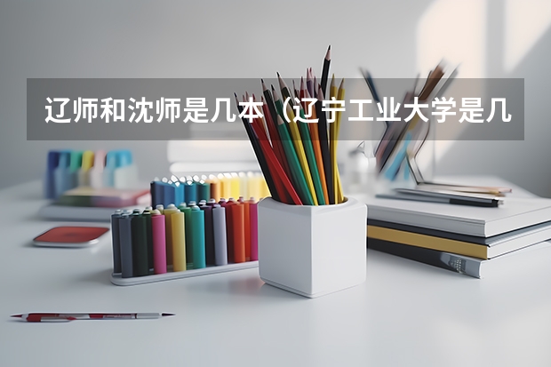 辽师和沈师是几本（辽宁工业大学是几本）