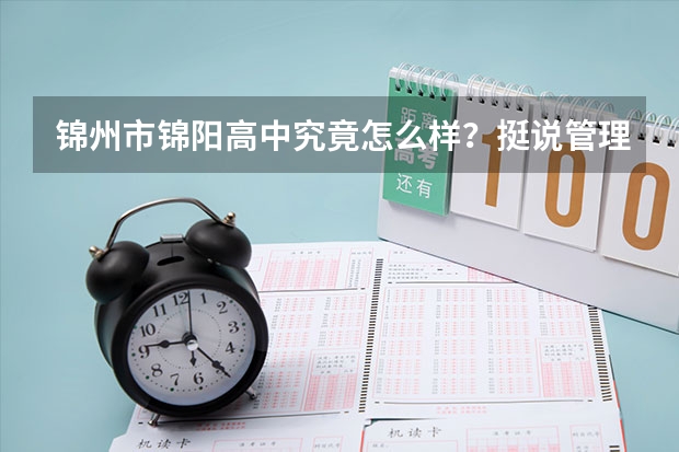 锦州市锦阳高中究竟怎么样?挺说管理的很严!还能100%上大学啊!真的假的啊?