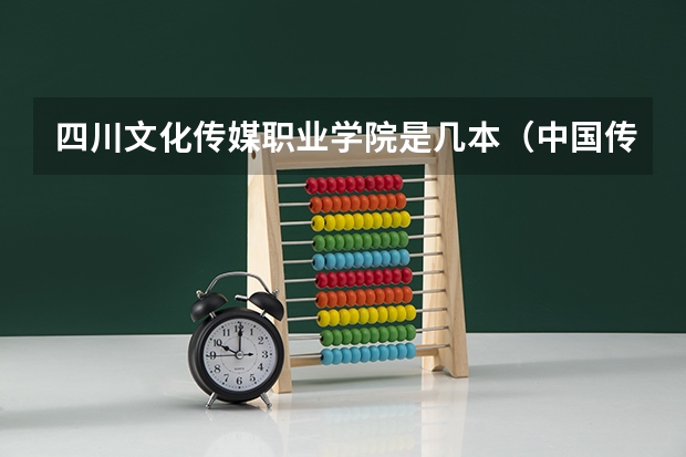 四川文化传媒职业学院是几本(中国传媒大学属于几本院校?)