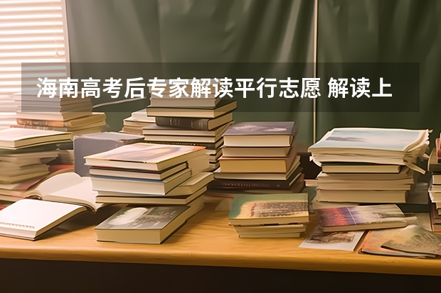 海南高考后专家解读平行志愿 解读上海今年高招政策：加分政策调整及平行志愿