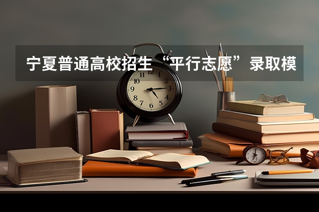 宁夏普通高校招生“平行志愿”录取模式改革实施方案 江苏：本三批平行志愿录取工作安排