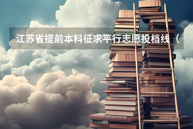 江苏省提前本科征求平行志愿投档线（理科类—军事国防） 江苏省本科第三批平行志愿投档线（文史类）