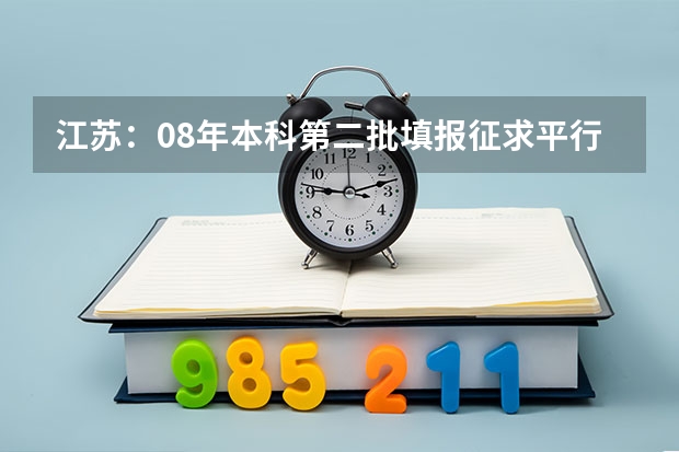 江苏：08年本科第二批填报征求平行志愿通告 广东09年高考不推平行志愿 ，将多招2万大学生