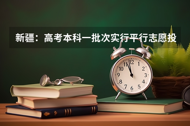 新疆：高考本科一批次实行平行志愿投档 广东：高招平行志愿初显“马太效应” ，院校分化明显