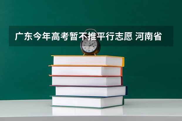 广东今年高考暂不推平行志愿 河南省招办新闻发言人郑观洲分析平行志愿优劣