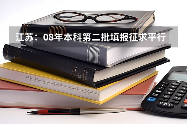 江苏：08年本科第二批填报征求平行志愿通告 江苏：普通高校招生专科第一批平行志愿投档线（理科）