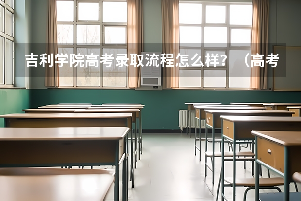 吉利学院高考录取流程怎么样？（高考招生政策）