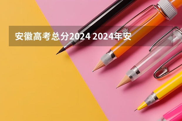 安徽高考总分2024 2024年安徽高考用什么卷。新高考一卷还是全国乙卷？