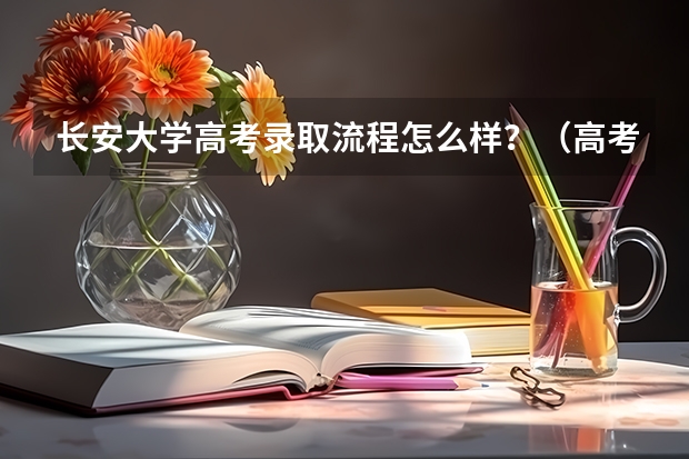 长安大学高考录取流程怎么样？（高考招生政策）