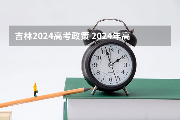 吉林2024高考政策 2024年高考有什么变化