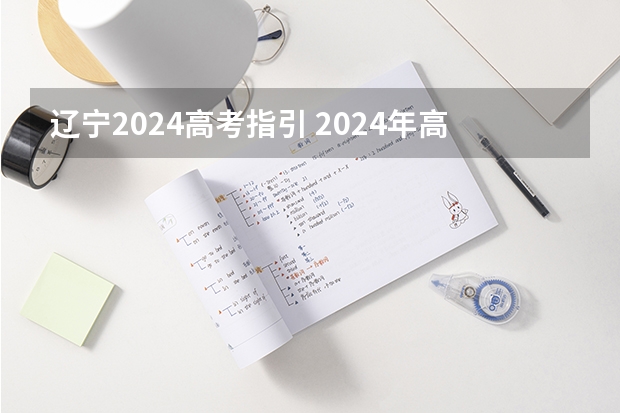 辽宁2024高考指引 2024年高考新政策是什么样的