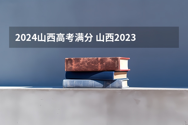 2024山西高考满分 山西2023高考满分多少