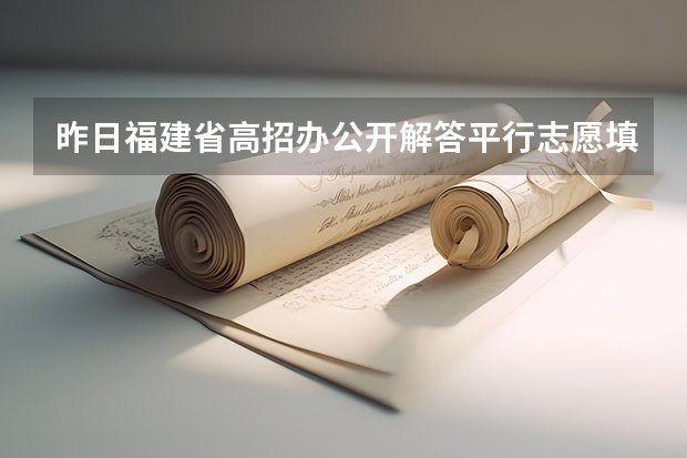 昨日福建省高招办公开解答平行志愿填报问题 安徽：高招二本批次录取 ，平行志愿投档解读