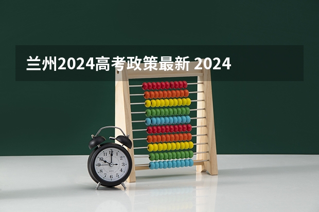 兰州2024高考政策最新 2024高考有什么变化