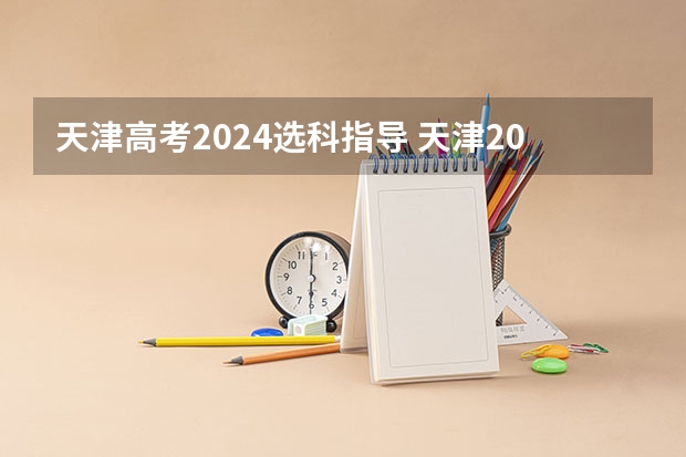 天津高考2024选科指导 天津2022年高考新政策是什么样子的