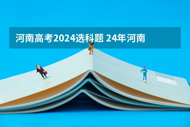 河南高考2024选科题 24年河南高考新政策