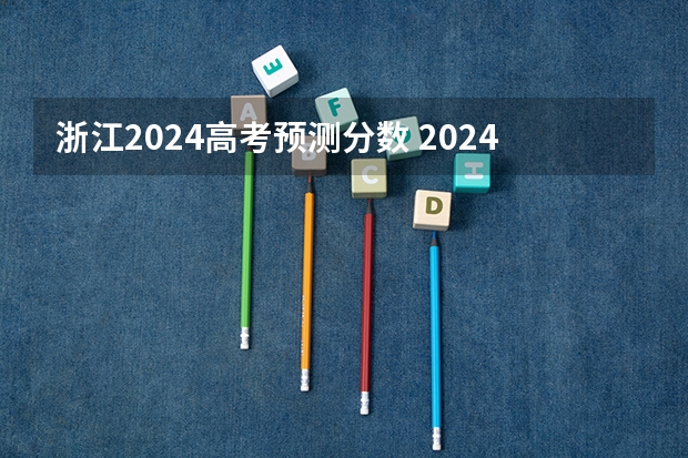 浙江2024高考预测分数 2024年高考本科分数线会变吗？