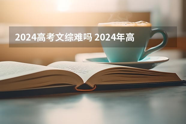 2024高考文综难吗 2024年高考还是最难吗