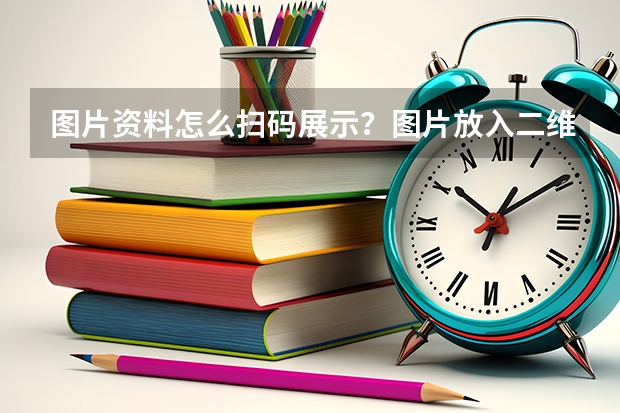 图片资料怎么扫码展示？图片放入二维码的3个步骤