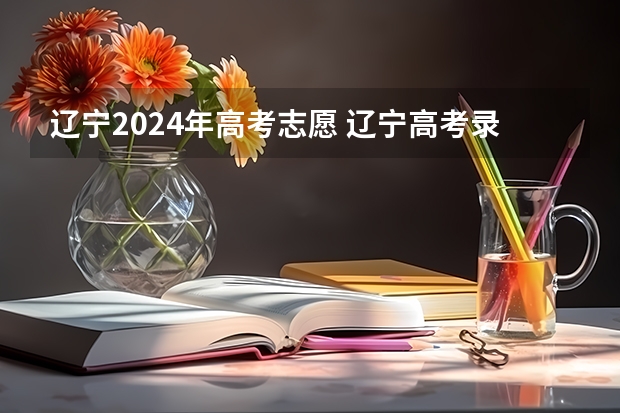 辽宁2024年高考志愿 辽宁高考录取时间2023年时间表