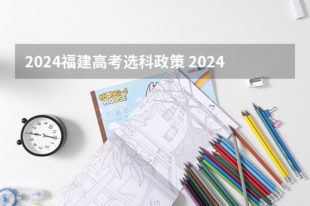 2024福建高考选科政策 2024年高考政策有哪些变化？