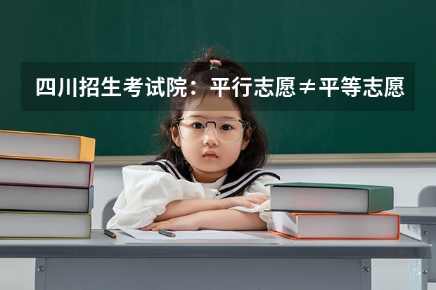 四川招生考试院：平行志愿≠平等志愿 ，可填5学校 贵州：高考第三批本科平行志愿投档情况