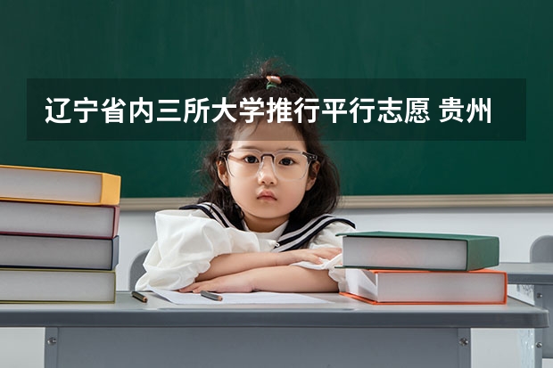 辽宁省内三所大学推行平行志愿 贵州省第三批本科院校平行志愿投档分数线统计