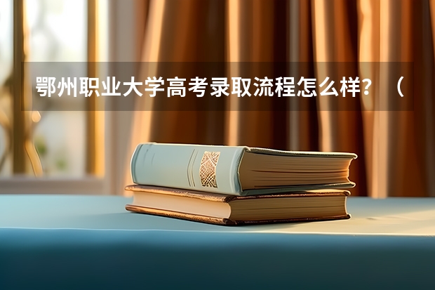 鄂州职业大学高考录取流程怎么样？（高考招生政策）