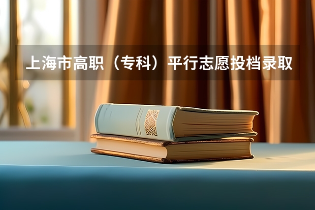 上海市高职（专科）平行志愿投档录取工作即将开始 江苏：文科类、理科类专科第一批填报征求平行志愿通告