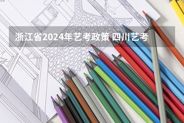 浙江省2024年艺考政策 四川艺考改革2024年文化课的要求 2024年高考政策