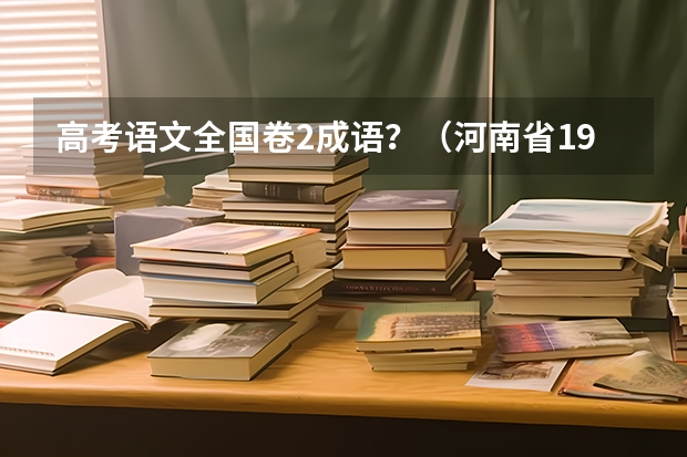 高考语文全国卷2成语？（河南省1990~历届高考状元及他们所就读的高中）