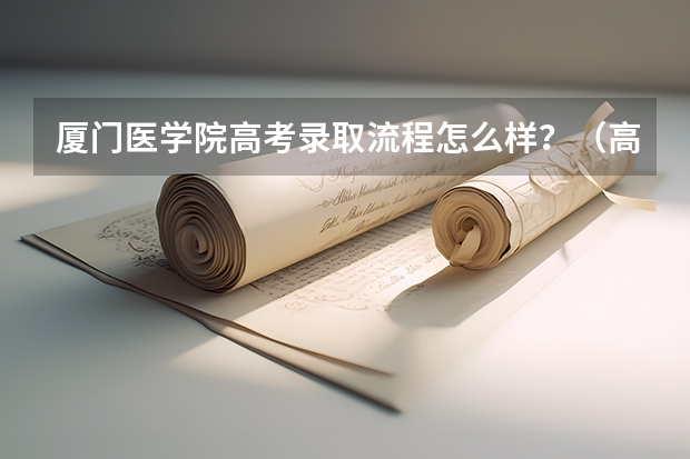 厦门医学院高考录取流程怎么样？（高考招生政策）