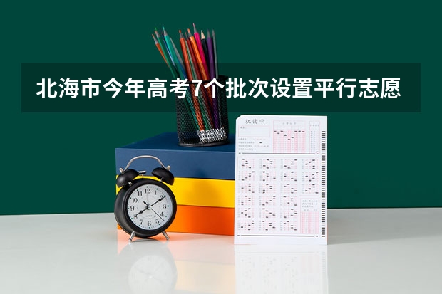 北海市今年高考7个批次设置平行志愿模式 广东：高招本科院校录取工作顺利完成 ，平行志愿成效显著