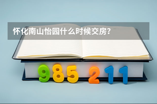 怀化南山怡园什么时候交房？