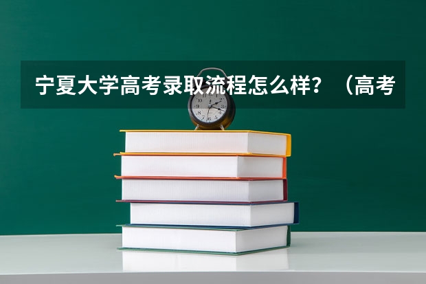 宁夏大学高考录取流程怎么样？（高考招生政策）