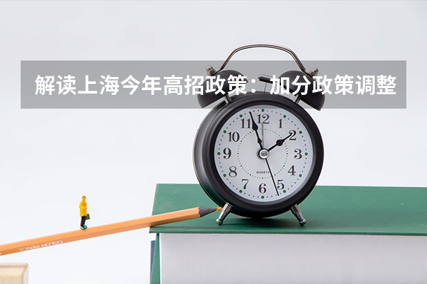 解读上海今年高招政策：加分政策调整及平行志愿 福建省今年高职高专批首次实行平行志愿投档模式