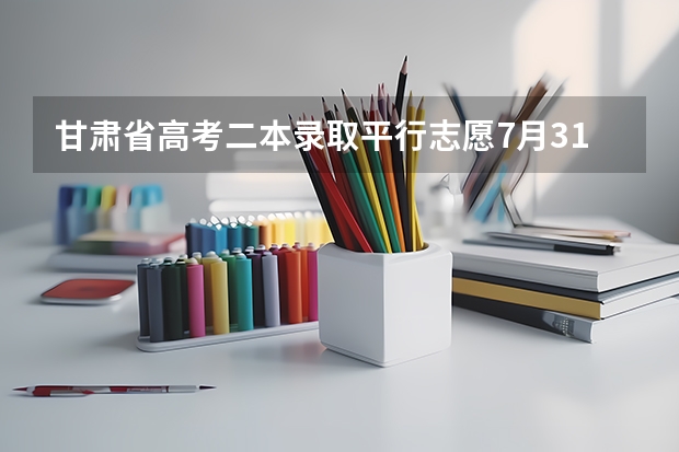 甘肃省高考二本录取平行志愿7月31日投档 福建省高招本三批今日进行平行志愿投档