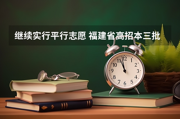 继续实行平行志愿 福建省高招本三批今日进行平行志愿投档