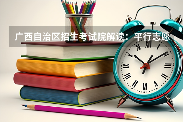 广西自治区招生考试院解读：平行志愿投档录取规则 江苏：“定向培养农村卫生人才”平行志愿投档线（理科、文科）