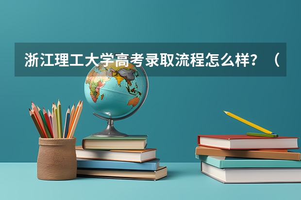 浙江理工大学高考录取流程怎么样？（高考招生政策）