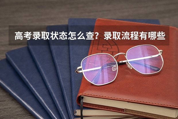 高考录取状态怎么查？录取流程有哪些？