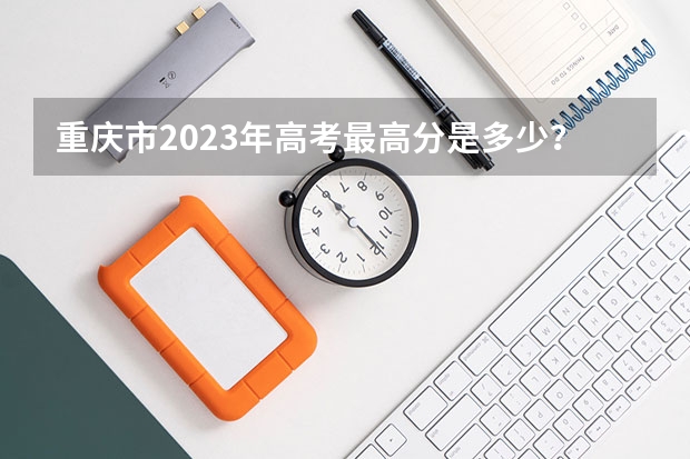 重庆市2023年高考最高分是多少？