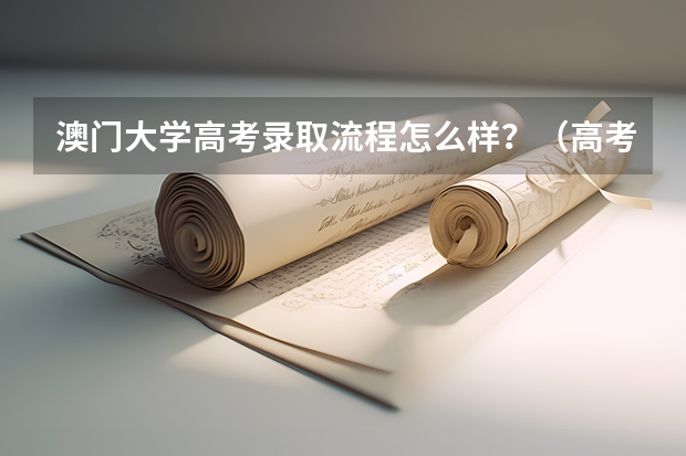 澳门大学高考录取流程怎么样？（高考招生政策）