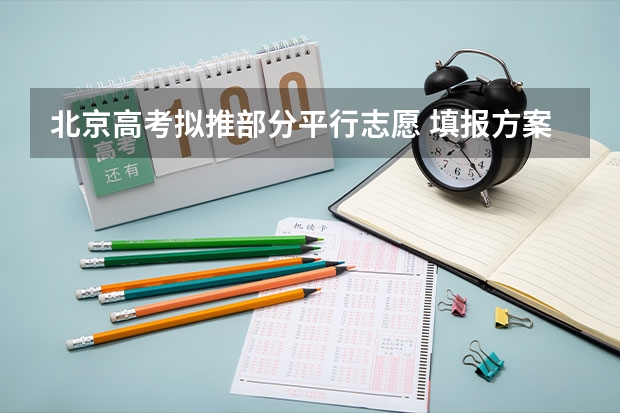 北京高考拟推部分平行志愿 ，填报方案下月公布 浙江：高招文理科第二批平行志愿700所院校投档分数线公布